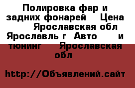 Полировка фар и задних фонарей. › Цена ­ 350 - Ярославская обл., Ярославль г. Авто » GT и тюнинг   . Ярославская обл.